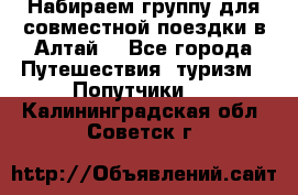 Набираем группу для совместной поездки в Алтай. - Все города Путешествия, туризм » Попутчики   . Калининградская обл.,Советск г.